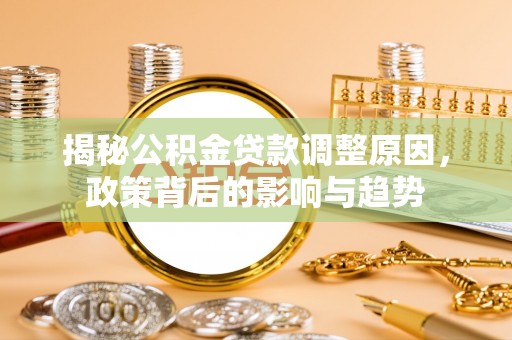 铁门关揭秘公积金贷款调整原因，政策背后的影响与趋势