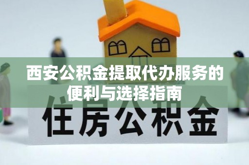 铁门关西安公积金提取代办服务的便利与选择指南