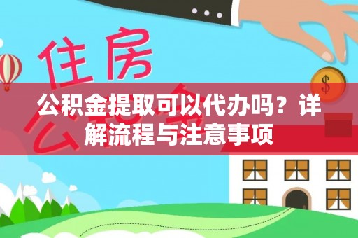 铁门关公积金提取可以代办吗？详解流程与注意事项