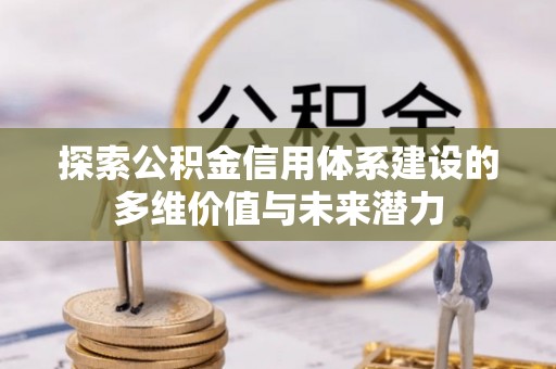 铁门关探索公积金信用体系建设的多维价值与未来潜力
