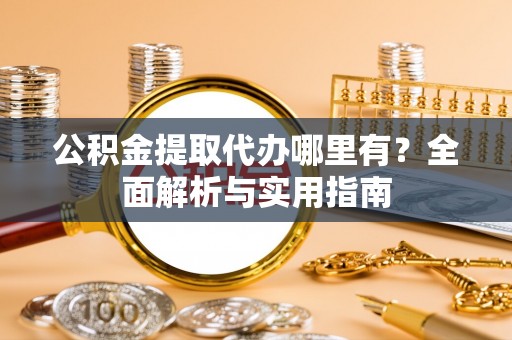 铁门关公积金提取代办哪里有？全面解析与实用指南