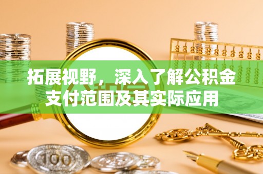 铁门关拓展视野，深入了解公积金支付范围及其实际应用