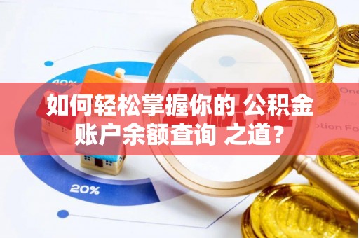 铁门关如何轻松掌握你的 公积金账户余额查询 之道？