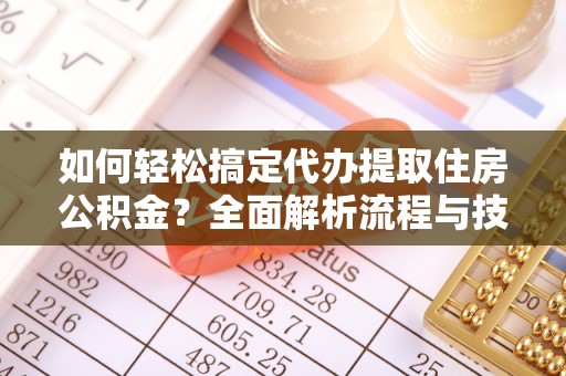 铁门关如何轻松搞定代办提取住房公积金？全面解析流程与技巧