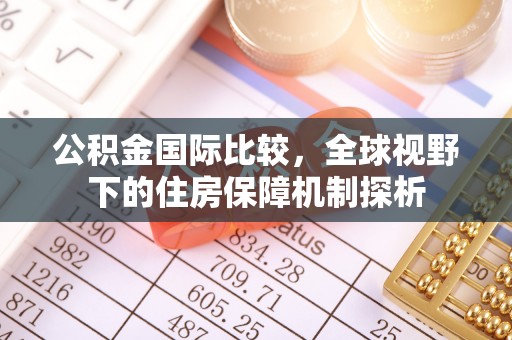 铁门关公积金国际比较，全球视野下的住房保障机制探析