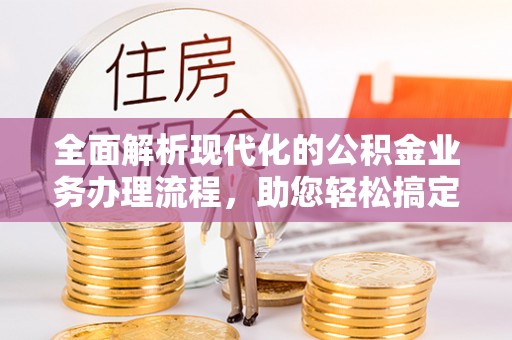 铁门关全面解析现代化的公积金业务办理流程，助您轻松搞定每一笔交易
