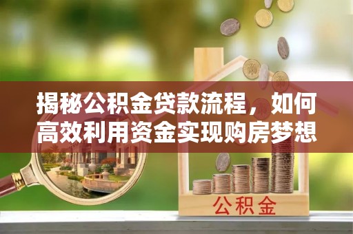 铁门关揭秘公积金贷款流程，如何高效利用资金实现购房梦想