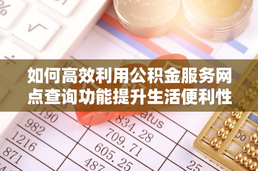 铁门关如何高效利用公积金服务网点查询功能提升生活便利性