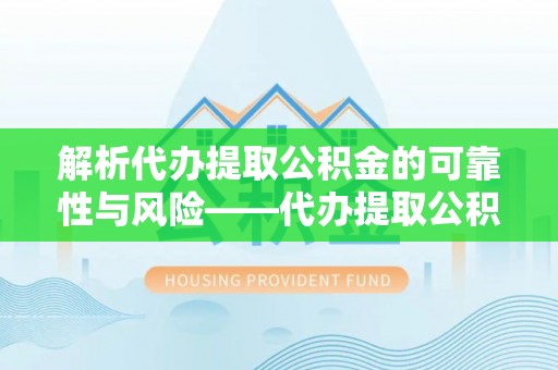 铁门关解析代办提取公积金的可靠性与风险——代办提取公积金靠谱吗