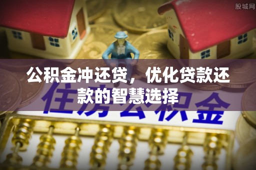 铁门关公积金冲还贷，优化贷款还款的智慧选择