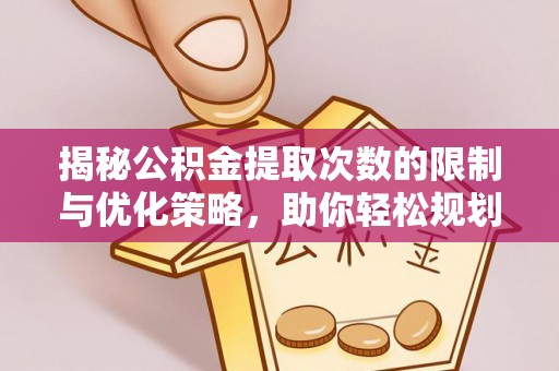 铁门关揭秘公积金提取次数的限制与优化策略，助你轻松规划财务未来