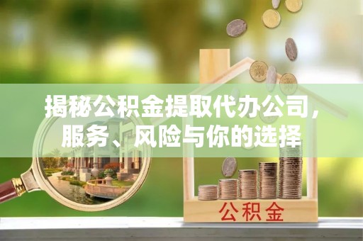 铁门关揭秘公积金提取代办公司，服务、风险与你的选择