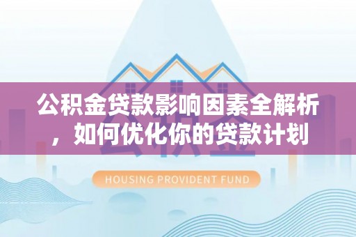 铁门关公积金贷款影响因素全解析，如何优化你的贷款计划