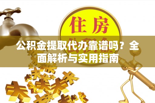 铁门关公积金提取代办靠谱吗？全面解析与实用指南