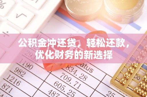 铁门关公积金冲还贷，轻松还款，优化财务的新选择