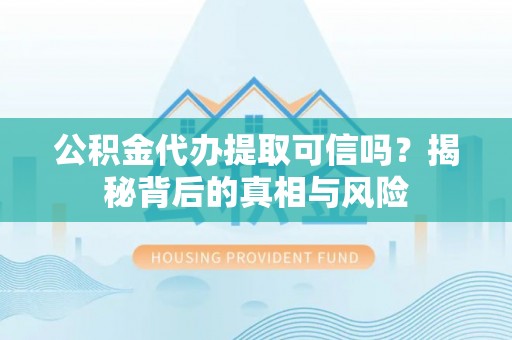 铁门关公积金代办提取可信吗？揭秘背后的真相与风险