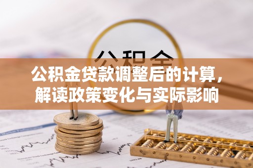 铁门关公积金贷款调整后的计算，解读政策变化与实际影响