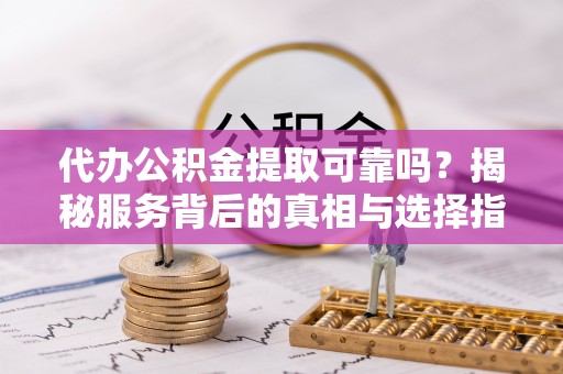 铁门关代办公积金提取可靠吗？揭秘服务背后的真相与选择指南