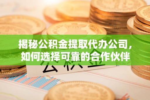 铁门关揭秘公积金提取代办公司，如何选择可靠的合作伙伴