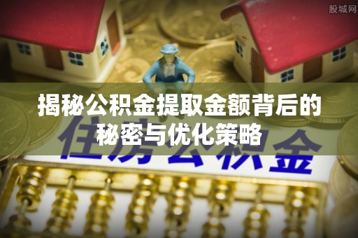 铁门关揭秘公积金提取金额背后的秘密与优化策略