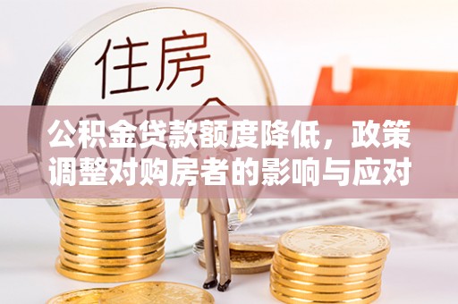 铁门关公积金贷款额度降低，政策调整对购房者的影响与应对策略