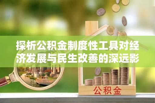 铁门关探析公积金制度性工具对经济发展与民生改善的深远影响