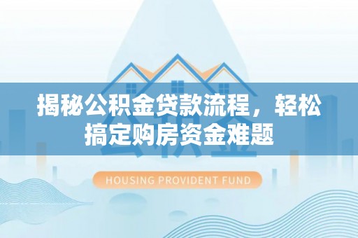 铁门关揭秘公积金贷款流程，轻松搞定购房资金难题