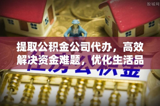 铁门关提取公积金公司代办，高效解决资金难题，优化生活品质