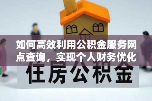 铁门关如何高效利用公积金服务网点查询，实现个人财务优化