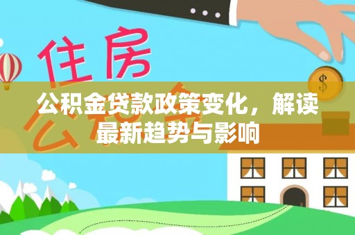 铁门关公积金贷款政策变化，解读最新趋势与影响