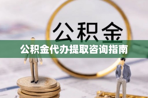 铁门关公积金代办提取咨询指南