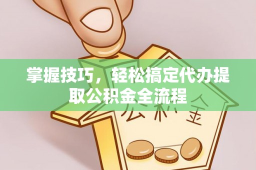 铁门关掌握技巧，轻松搞定代办提取公积金全流程