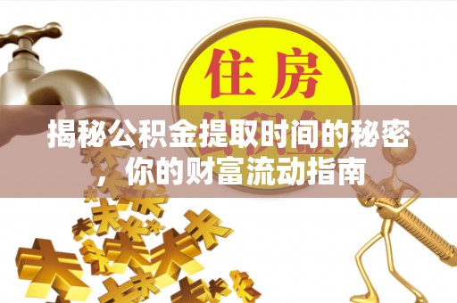 铁门关揭秘公积金提取时间的秘密，你的财富流动指南