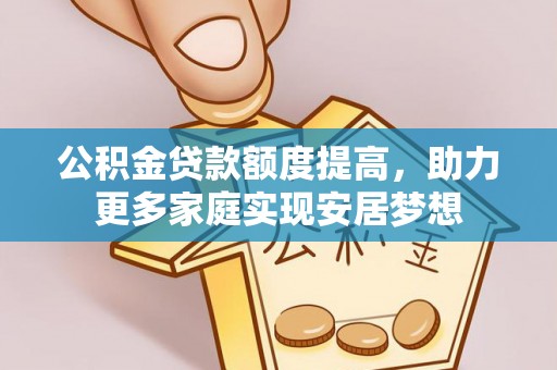 铁门关公积金贷款额度提高，助力更多家庭实现安居梦想