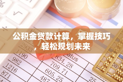 铁门关公积金贷款计算，掌握技巧，轻松规划未来