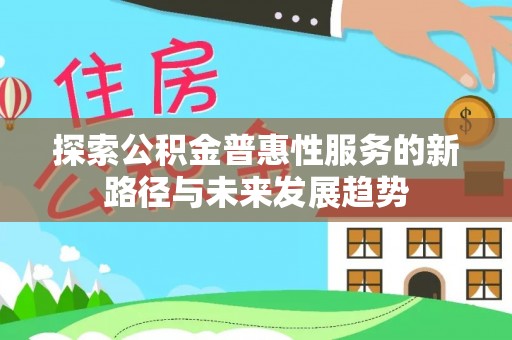 铁门关探索公积金普惠性服务的新路径与未来发展趋势