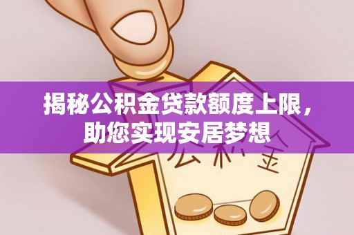 铁门关揭秘公积金贷款额度上限，助您实现安居梦想