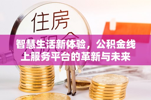 铁门关智慧生活新体验，公积金线上服务平台的革新与未来