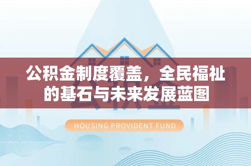 铁门关公积金制度覆盖，全民福祉的基石与未来发展蓝图