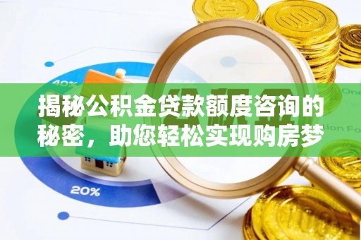 铁门关揭秘公积金贷款额度咨询的秘密，助您轻松实现购房梦想