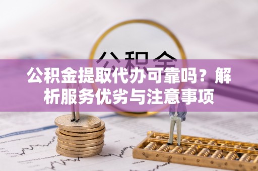 铁门关公积金提取代办可靠吗？解析服务优劣与注意事项