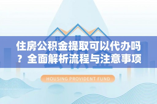 铁门关住房公积金提取可以代办吗？全面解析流程与注意事项