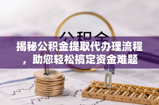 铁门关揭秘公积金提取代办理流程，助您轻松搞定资金难题
