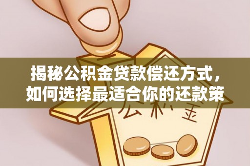 铁门关揭秘公积金贷款偿还方式，如何选择最适合你的还款策略