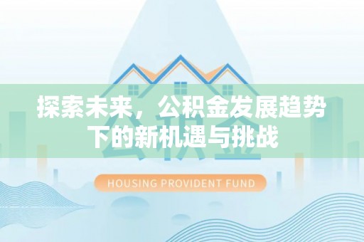 铁门关探索未来，公积金发展趋势下的新机遇与挑战