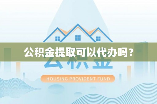 铁门关公积金提取可以代办吗？