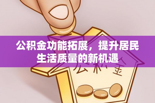 铁门关公积金功能拓展，提升居民生活质量的新机遇