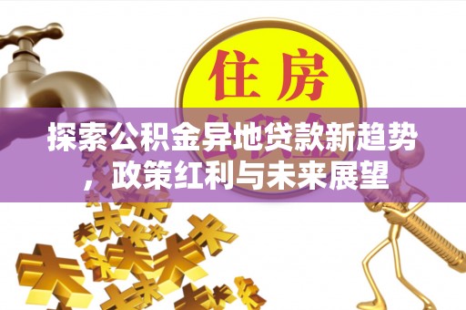 铁门关探索公积金异地贷款新趋势，政策红利与未来展望