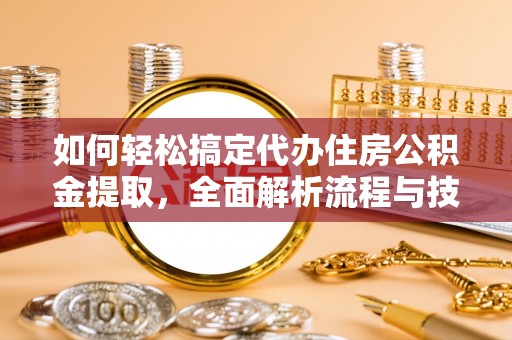 铁门关如何轻松搞定代办住房公积金提取，全面解析流程与技巧