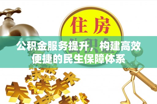 铁门关公积金服务提升，构建高效便捷的民生保障体系
